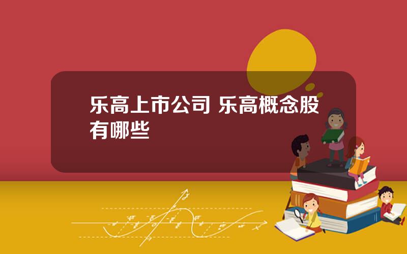 乐高上市公司 乐高概念股有哪些
